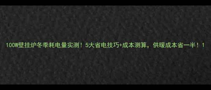 图片 100W壁挂炉冬季耗电量实测！5大省电技巧+成本测算，供暖成本省一半！1