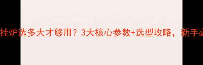 图片 100㎡壁挂炉选多大才够用？3大核心参数+选型攻略，新手必看！🔥