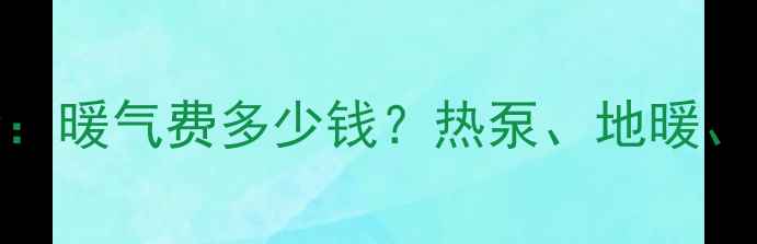 图片 100㎡采暖设备费用全：暖气费多少钱？热泵、地暖、暖气片哪种更划算？1
