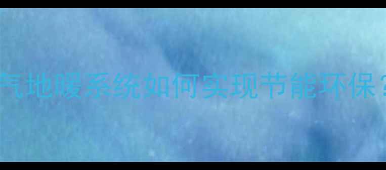 图片 100平地暖天燃气全天燃气地暖系统如何实现节能环保？附安装成本与使用攻略