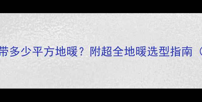 10P空气能热泵能带多少平方地暖附超全地暖选型指南附户型适配表