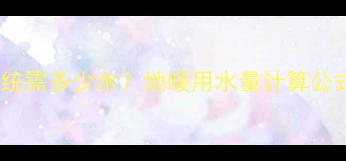 图片 10平米地暖系统需多少水？地暖用水量计算公式与选型指南1