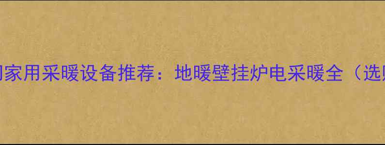 图片 10款热门家用采暖设备推荐：地暖壁挂炉电采暖全（选购指南）