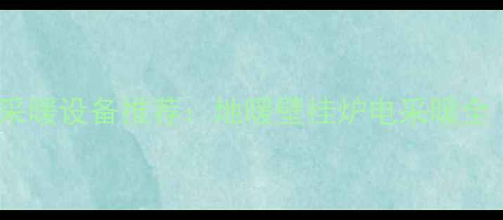 图片 10款热门家用采暖设备推荐：地暖壁挂炉电采暖全（选购指南）2