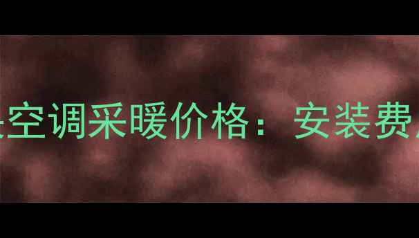 图片 120平家用中央空调采暖价格：安装费用及选购指南1