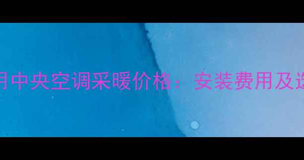 120平家用中央空调采暖价格安装费用及选购指南