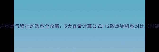 图片 120平方米户型燃气壁挂炉选型全攻略：5大容量计算公式+12款热销机型对比（附能效等级）2