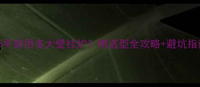 图片 126平房用多大壁挂炉？附选型全攻略+避坑指南1