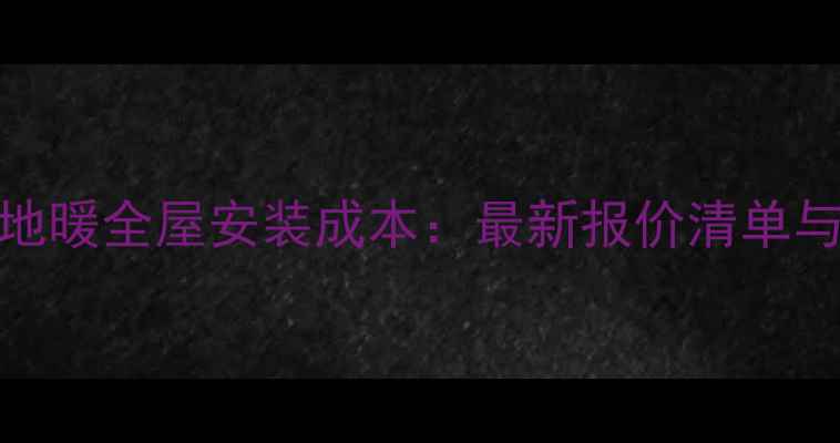 图片 130平空调地暖全屋安装成本：最新报价清单与选型指南1