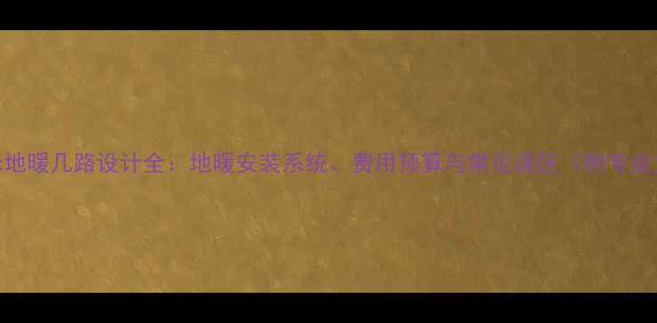图片 130平米地暖几路设计全：地暖安装系统、费用预算与常见误区（附专业方案）1