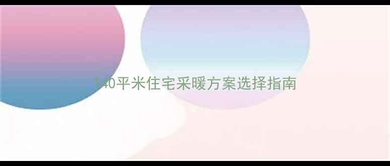 140平米住宅采暖方案选择指南