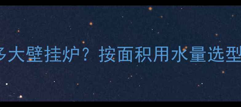 150L水箱暖气片地暖选多大壁挂炉按面积用水量选型指南附尺寸对照表