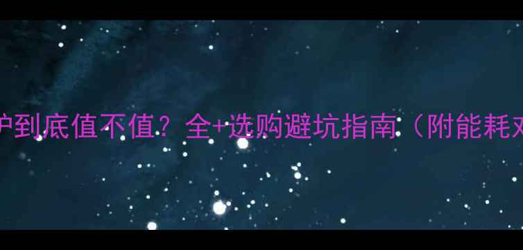 图片 16kw壁挂炉到底值不值？全+选购避坑指南（附能耗对比数据）
