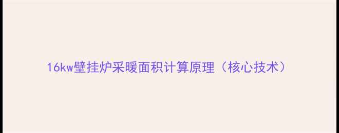 图片 16kw壁挂炉采暖面积计算原理（核心技术）