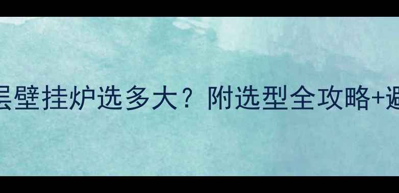 图片 180㎡大平层壁挂炉选多大？附选型全攻略+避坑指南🔥1