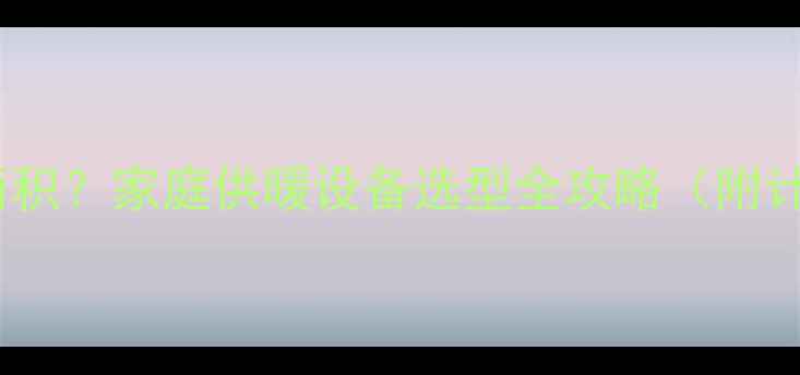 18kw壁挂炉适合多大面积家庭供暖设备选型全攻略附计算公式与安装指南