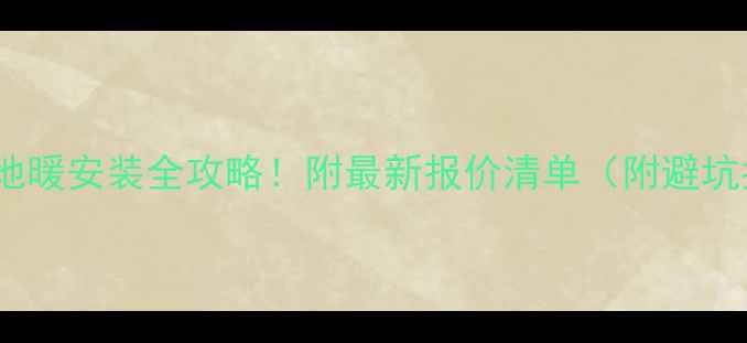 200地暖安装全攻略附最新报价清单附避坑指南