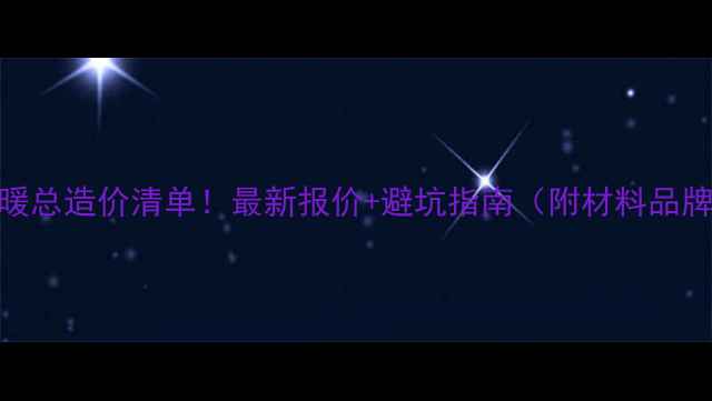200地暖总造价清单最新报价避坑指南附材料品牌推荐