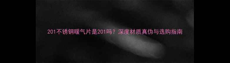 201不锈钢暖气片是201吗深度材质真伪与选购指南