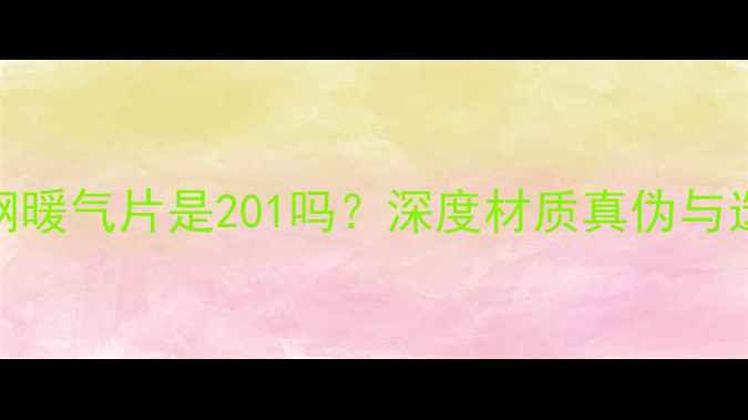 图片 201不锈钢暖气片是201吗？深度材质真伪与选购指南2