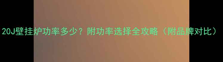 图片 20J壁挂炉功率多少？附功率选择全攻略（附品牌对比）