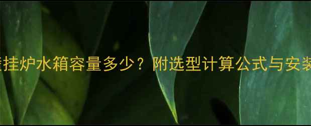 图片 20kW壁挂炉水箱容量多少？附选型计算公式与安装指南2