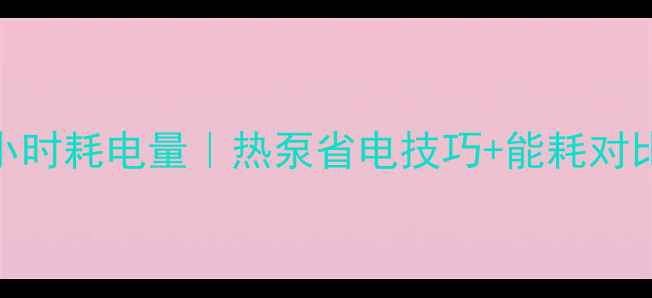 图片 20kw壁挂炉每小时耗电量｜热泵省电技巧+能耗对比，附选型指南