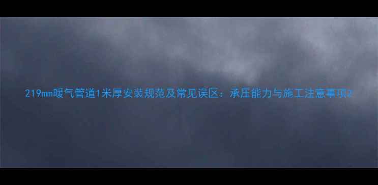 图片 219mm暖气管道1米厚安装规范及常见误区：承压能力与施工注意事项2