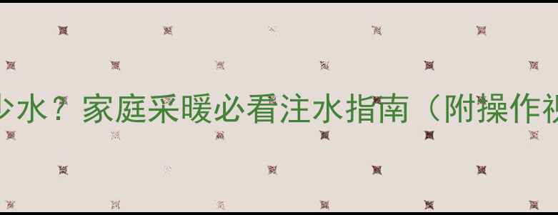 图片 22柱暖气片加多少水？家庭采暖必看注水指南（附操作视频+常见问题）1