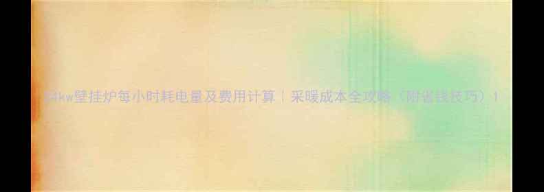 图片 24kw壁挂炉每小时耗电量及费用计算｜采暖成本全攻略（附省钱技巧）1