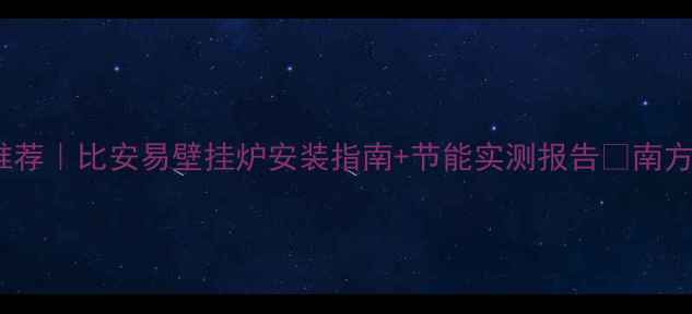 图片 24kw家用壁挂炉推荐｜比安易壁挂炉安装指南+节能实测报告🔥南方集中供暖必看！1