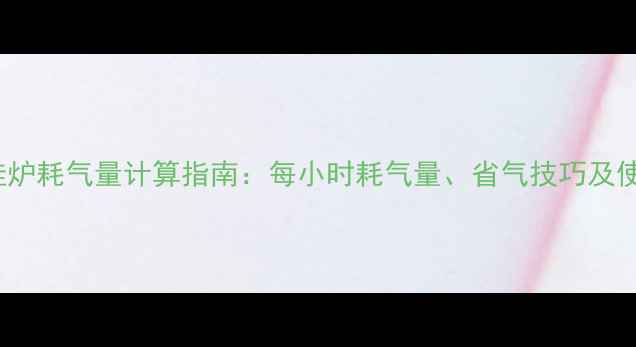 图片 24kw燃气壁挂炉耗气量计算指南：每小时耗气量、省气技巧及使用注意事项1