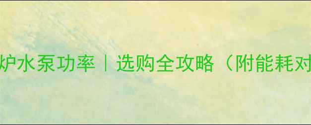 图片 24壁挂炉水泵功率｜选购全攻略（附能耗对比表）
