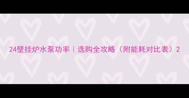 图片 24壁挂炉水泵功率｜选购全攻略（附能耗对比表）2