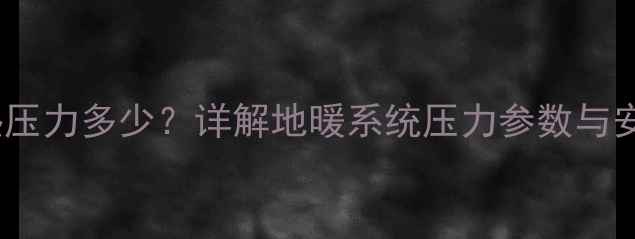 图片 24层地暖供热压力多少？详解地暖系统压力参数与安全运行指南1