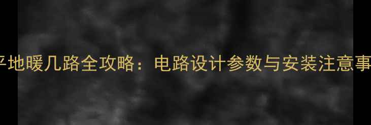 图片 25平地暖几路全攻略：电路设计参数与安装注意事项1