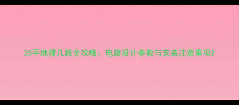 图片 25平地暖几路全攻略：电路设计参数与安装注意事项2