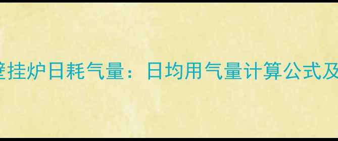 图片 26kW燃气壁挂炉日耗气量：日均用气量计算公式及节能技巧1