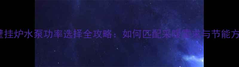 图片 28KW壁挂炉水泵功率选择全攻略：如何匹配采暖需求与节能方案？1