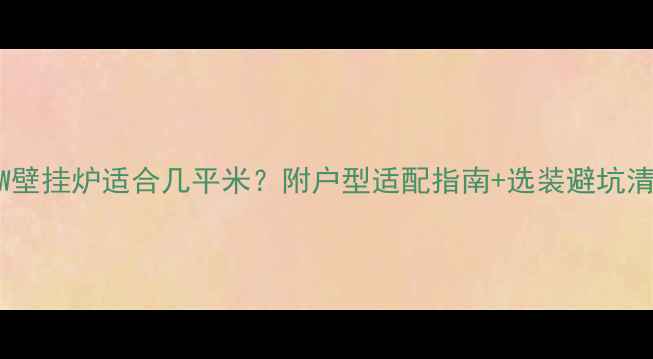 图片 28kW壁挂炉适合几平米？附户型适配指南+选装避坑清单1