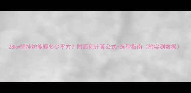 图片 28kw壁挂炉能暖多少平方？附面积计算公式+选型指南（附实测数据）