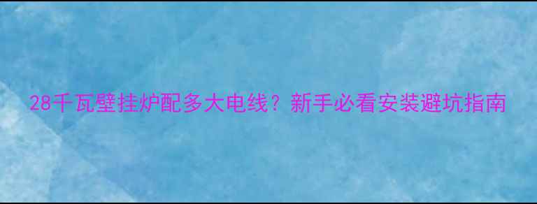 图片 28千瓦壁挂炉配多大电线？新手必看安装避坑指南
