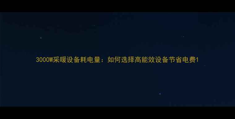 3000W采暖设备耗电量如何选择高能效设备节省电费