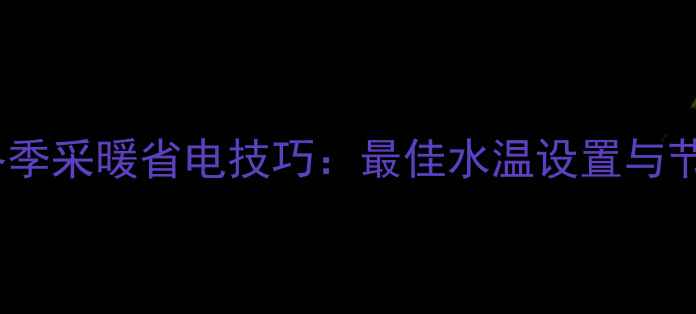 图片 30kW壁挂炉冬季采暖省电技巧：最佳水温设置与节能操作指南1