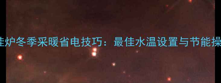 30kW壁挂炉冬季采暖省电技巧最佳水温设置与节能操作指南