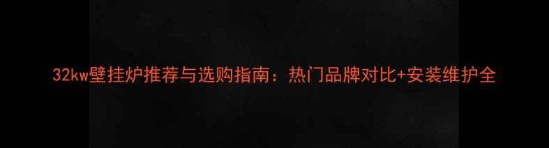 32kw壁挂炉推荐与选购指南热门品牌对比安装维护全