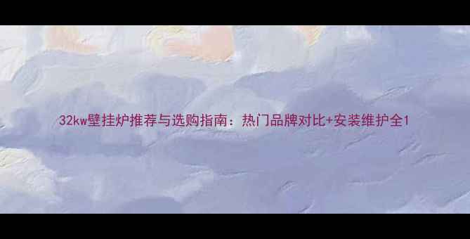 图片 32kw壁挂炉推荐与选购指南：热门品牌对比+安装维护全1