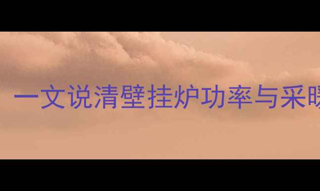 35W还是35kW一文说清壁挂炉功率与采暖效果的关系