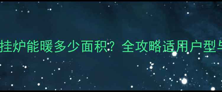 图片 35kw燃气壁挂炉能暖多少面积？全攻略适用户型与安装要点1