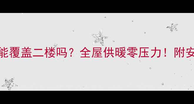 图片 36Kw壁挂炉能覆盖二楼吗？全屋供暖零压力！附安装避坑指南
